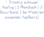 1 Shooting zuhause/Ausflug | 2 Photobuch | 3 Bauchband ( bei Mädchen passendes Kopfband)